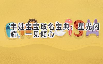  韦姓宝宝取名宝典：星光闪耀，一见倾心 