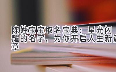 陈姓宝宝取名宝典:星光闪耀的名字,为你开启人生新篇章