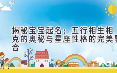   揭秘宝宝起名：五行相生相克的奥秘与星座性格的完美融合 