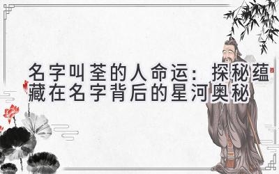 名字叫荃的人命运:探秘蕴藏在名字背后的星河奥秘