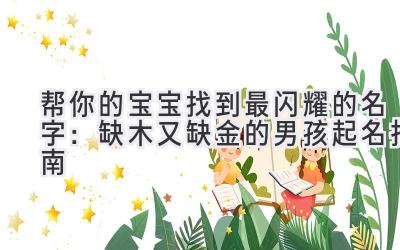帮你的宝宝找到最闪耀的名字:缺木又缺金的男孩起名指南