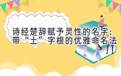 诗经楚辞赋予灵性的名字:带“土”字根的优雅命名法