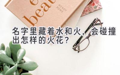 名字里藏着水和火,会碰撞出怎样的火花?