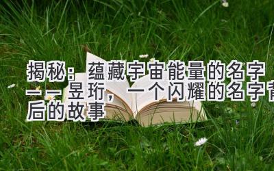  揭秘：蕴藏宇宙能量的名字——昱珩，一个闪耀的名字背后的故事 