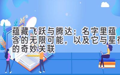 蕴藏飞跃与腾达:名字里蕴含的无限可能,以及它与星宿的奇妙关联