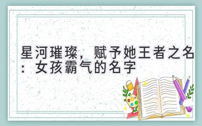 星河璀璨,赋予她王者之名:女孩霸气的名字