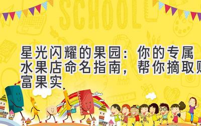 星光闪耀的果园:你的专属水果店命名指南,帮你摘取财富果实