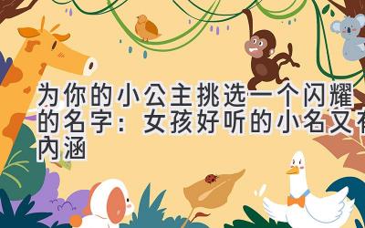 为你的小公主挑选一个闪耀的名字:女孩好听的小名又有内涵