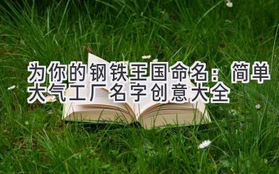 为你的钢铁王国命名:简单大气工厂名字创意大全