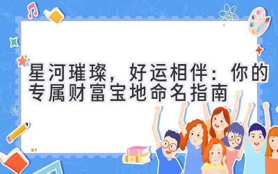星河璀璨,好运相伴:你的专属财富宝地命名指南