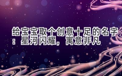 给宝宝取个创意十足的名字:星河闪耀,寓意非凡