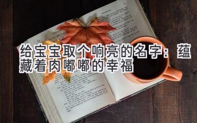 给宝宝取个响亮的名字:蕴藏着肉嘟嘟的幸福