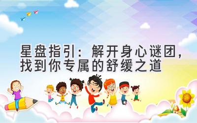 星盘指引:解开身心谜团,找到你专属的舒缓之道