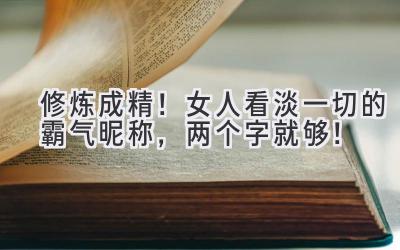 修炼成精!女人看淡一切的霸气昵称,两个字就够!