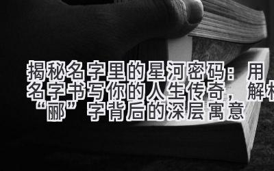 揭秘名字里的星河密码:用名字书写你的人生传奇,解析“郦”字背后的深层寓意