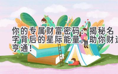 你的专属财富密码:揭秘名字背后的星际能量,助你财运亨通!