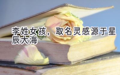 李姓女孩,取名灵感源于星辰大海