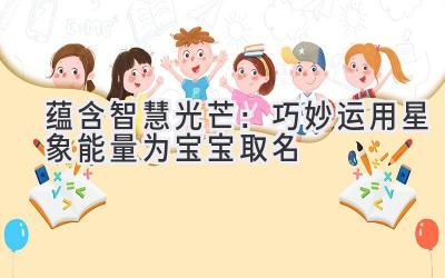 蕴含智慧光芒:巧妙运用星象能量为宝宝取名