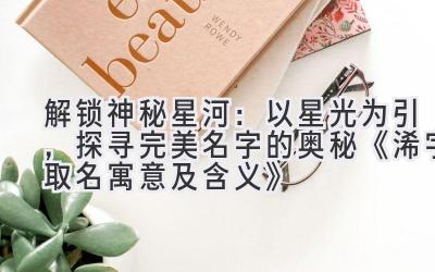 解锁神秘星河:以星光为引,探寻完美名字的奥秘 《浠字取名寓意及含义》