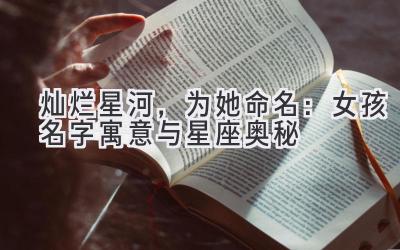 灿烂星河,为她命名:女孩名字寓意与星座奥秘