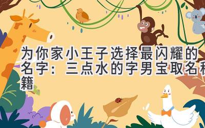 为你家小王子选择最闪耀的名字:三点水的字男宝取名秘籍