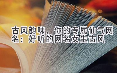 古风韵味,你的专属仙气网名:好听的网名女生古风