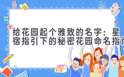 给花园起个雅致的名字:星宿指引下的秘密花园命名指南