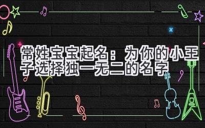 常姓宝宝起名:为你的小王子选择独一无二的名字