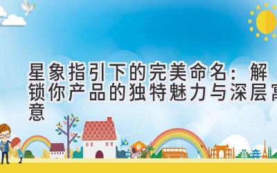 星象指引下的完美命名:解锁你产品的独特魅力与深层寓意