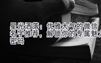 星光洒落:优雅大气的微信名字推荐,解锁你的专属魅力密码