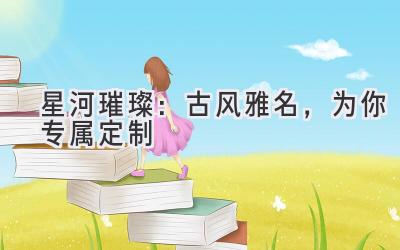 星河璀璨:古风雅名,为你专属定制
