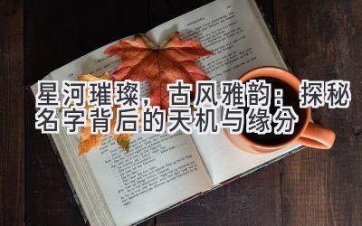   星河璀璨，古风雅韵：探秘名字背后的天机与缘分 
