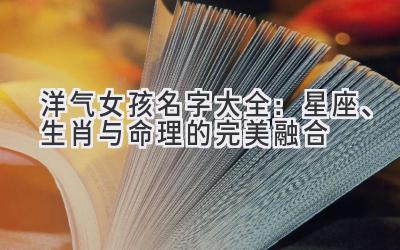 洋气女孩名字大全:星座、生肖与命理的完美融合