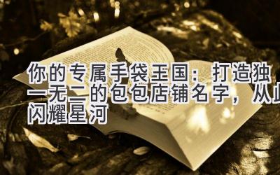   你的专属手袋王国：打造独一无二的包包店铺名字，从此闪耀星河 