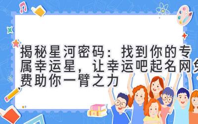  揭秘星河密码：找到你的专属幸运星，让幸运吧起名网免费助你一臂之力 