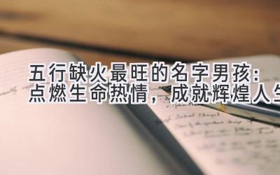五行缺火最旺的名字男孩:点燃生命热情,成就辉煌人生