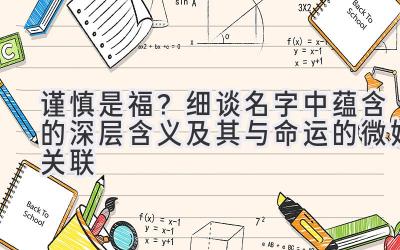 谨慎是福?细谈名字中蕴含的深层含义及其与命运的微妙关联