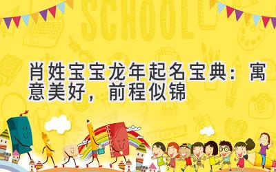 肖姓宝宝龙年起名宝典:寓意美好,前程似锦