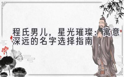  程氏男儿，星光璀璨：寓意深远的名字选择指南 