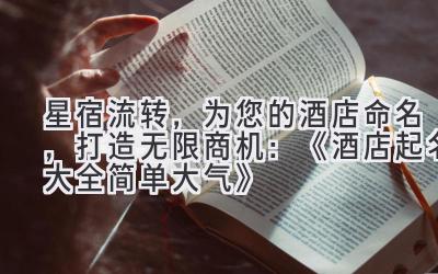   星宿流转，为您的酒店命名，打造无限商机：《酒店起名大全简单大气》 