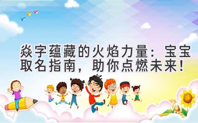 焱字蕴藏的火焰力量:宝宝取名指南,助你点燃未来!