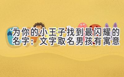 为你的小王子找到最闪耀的名字:文字取名男孩有寓意