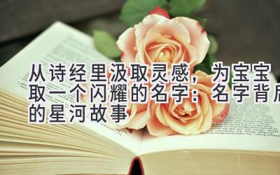  从诗经里汲取灵感，为宝宝取一个闪耀的名字：名字背后的星河故事 