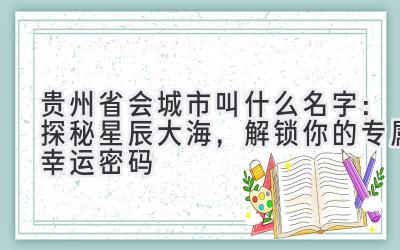 贵州省会城市叫什么名字:探秘星辰大海,解锁你的专属幸运密码
