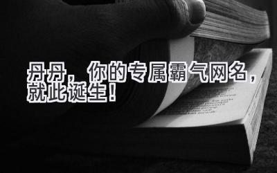 丹丹,你的专属霸气网名,就此诞生!