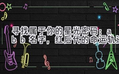 寻找属于你的星光密码: abb名字,红后代的命运轨迹
