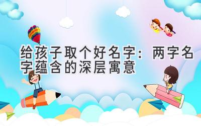 给孩子取个好名字:两字名字蕴含的深层寓意