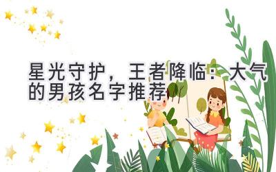   星光守护，王者降临：大气的男孩名字推荐 