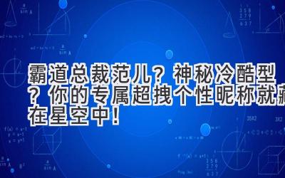霸道总裁范儿?神秘冷酷型?你的专属超拽个性昵称就藏在星空中!