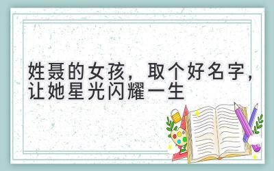 姓聂的女孩,取个好名字,让她星光闪耀一生